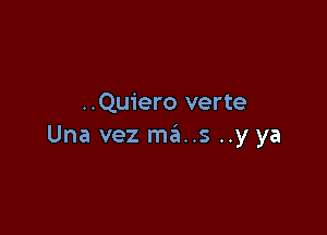 ..Qu1'ero verte

Una vez ma..s ..y ya