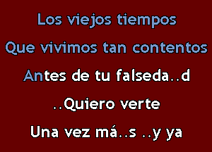 Los viejos tiempos
Que vivimos tan contentos
Antes de tu falseda..d
..Quiero verte

Una vez ma..s ..y ya