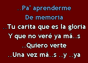 ..Pa' aprenderme
De memoria
..Tu carita que es la gloria
Y que no vere'z ya ma..s
..Quiero verte
..Una vez ma..s ..y ..ya