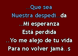 ..Que sea
Nuestra despedi..da
..M1' esperanza
Esta perdida
..Yo me alejo de tu Vida

Para no volver jama..s l