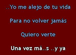 ..Yo me alejo de tu Vida
Para no volver jaszIs

Quiero verte

Una vez mains ..y ya