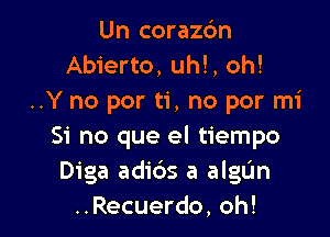 Un corazon
Abierto, uh!, oh!
..Y no por ti, no por mi

Si no que el tiempo
Diga adios a algL'm
..Recuerdo, oh!