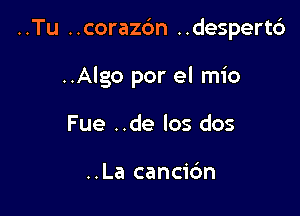 ..Tu ..coraz6n ..despert6

..Algo por el mio
Fue ..de los dos

..La cancic'm