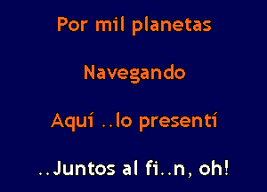 Por mil planetas

Navegando

Aqui ..lo presenti

..Juntos al fi..n, oh!