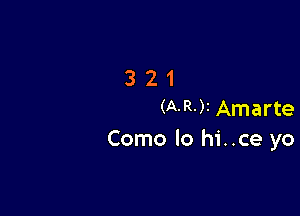 321

(A-R-)I Amarte
Como lo hi..ce yo