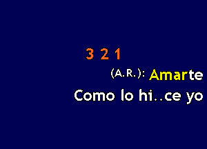 321

(A-R-)I Amarte
Como lo hi..ce yo