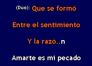 (DOOM Que se form6
Entre el sentimiento

Y Ia raz6..n

Amarte es mi pecado