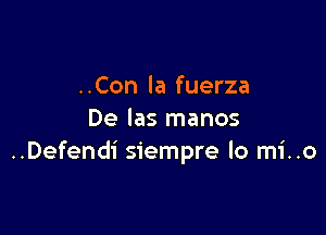 ..Con la fuerza

De las manos
..Defendi siempre lo mi..o