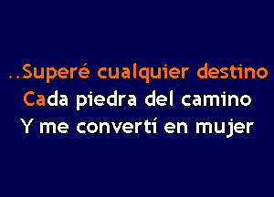 ..Super6'3 cualquier destino
Cada piedra del camino
Y me converti en mujer