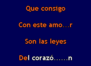 Que consigo

Con este amo...r

Son las leyes

Del corazc') ...... n