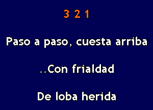 321

Paso a paso, cuesta arriba

..Con frialdad

De loba herida