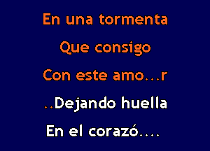 En una tormenta
Que consigo

Con este amo...r

..Dejando huella

En el corazd....