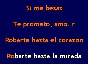 Si me besas
Te prometo, amo..r
Robarte hasta el corazc'm

Robarte hasta la mirada