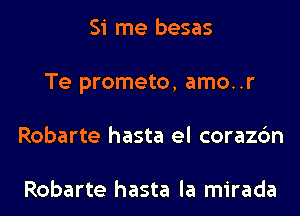 Si me besas
Te prometo, amo..r
Robarte hasta el corazc'm

Robarte hasta la mirada