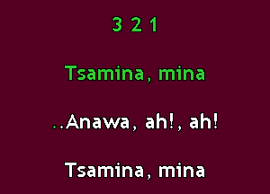 321

Tsamina, mina

..Anawa, ah!, ah!

Tsamina, mina