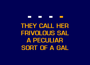 THEY CALL HER

FRIVOLUUS SAL
A PECULIAR

SORT OF A GAL