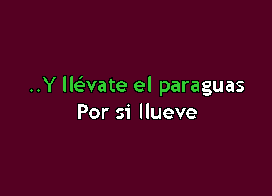 ..Y lEvate el paraguas

Por si llueve