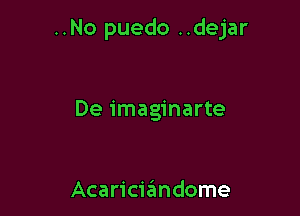 ..No puedo ..dejar

De imaginarte

Acarici6ndome