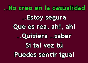 ..No creo en la casualidad
..Estoy segura
Que es rea, ahl, ahl
..Quisiera ..saber
Si tal vez tL'I

Puedes sentir igual l