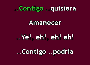 ..Contigo ..quisiera

Amanecer
..Ye!, eh!, eh! eh!

..Contigo ..podria