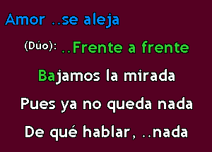 (0110M ..Frente a frente

Bajamos la mirada

Pues ya no queda nada

De quc hablar, ..nada