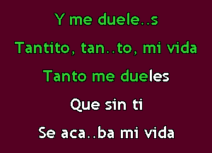 Y me duele..s

Tantito, tan..to, mi Vida

Tanto me dueles
Que sin ti

Se aca..ba mi Vida