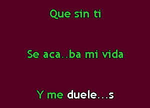 Que sin ti

Se aca..ba mi Vida

Y me duele...s