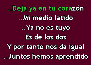..Deja ya en tu corazc'm
..Mi medio latido
..Ya no es tuyo
Es de los dos
Y por tanto nos da igual
..Juntos hemos aprendido