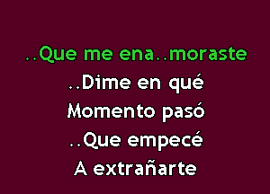 ..Que me ena. .moraste
..Dime en que

Momento pasc')
..Que empecel-
A extra5arte