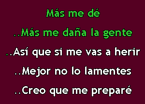 Mas me ds'z
..Mas me dar'ia la gente
..Asi que si me vas a herir
..Mejor no lo lamentes

..Creo que me prepare'z