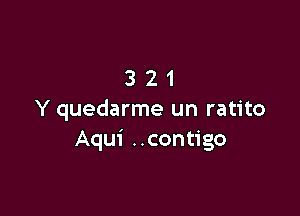 321

Y quedarme un ratito
Aqui ..contigo