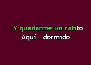 ..Y quedarme un ratito

Aqui ..dormido