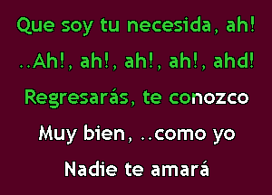 Que soy tu necesida, ah!

..Ah!, ah!, ah!, ah!, ahd!

Regresaras, te conozco
Muy bien, ..como yo

Nadie te amara