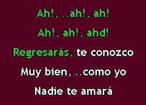 AM, ..ah!, ah!
AM, ah!, ahd!

Regresarzils, te conozco

Muy bien, ..como yo

Nadie te amara