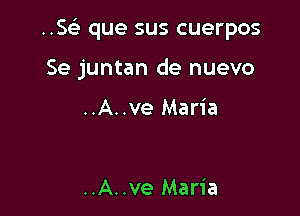 ..5 que sus cuerpos

Se juntan de nuevo

..A..ve Maria

..A..ve Maria