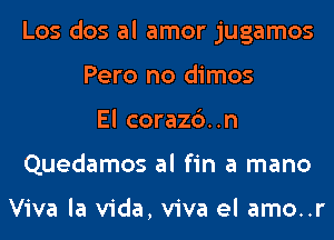 Los dos al amor jugamos
Pero no dimos
El corazc')..n
Quedamos al fin a mano

Viva la Vida, viva el amo..r