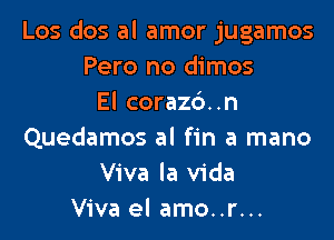 Los dos al amor jugamos
Pero no dimos
El corazc')..n

Quedamos al fin a mano
Viva la Vida
Viva el amo..r...