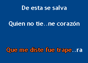 De esta se salva

Quien no tie. .ne corazc'm

Que me diste fue trape. .ra