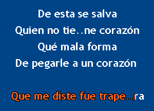 De esta se salva
Quien no tie..ne corazc'm
Que' mala forma
De pegarle a un corazc'm

Que me diste fue trape..ra