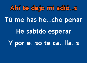 Ahi te dejo mi adi6..s

Tu me has he..cho penar

He sabido esperar

Y por e..so te ca..lla..s