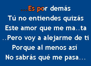 ...Es por demgls
Tu no entiendes quizgls
Este amor que me ma..ta
..Pero voy a alejarme de ti
Porque al menos asi
No sabrgls qus'z me pasa...