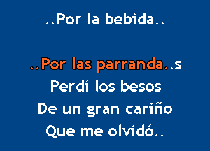 ..Por la bebida..

..Por las parranda..s

Perdi los besos
De un gran carifio
Que me olvid6..