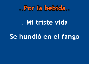 ..Por la bebida..

..M1' triste Vida

Se hundic') en el fango