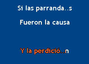 Si las parranda..s

F ueron la causa

Y la perdicic'). .n