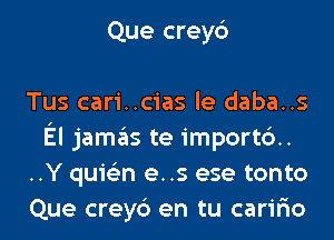 Que crey6

Tus cari..cias le daba..s
El jamas te importd.
..Y quis'zn e..s ese tonto
Que crey6 en tu carir'io