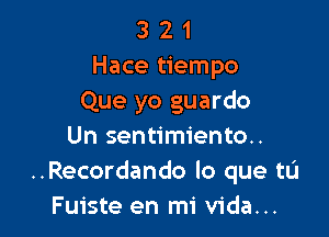 3 2 1
Hace tiempo
Que yo guardo

Un sentimiento..
..Recordando lo que tL'I
Fuiste en mi Vida...