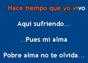 ..Hace tiempo que yo vivo

Aqui sufriendo...
..Pues mi alma

Pobre alma no te olvida...