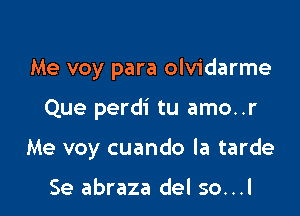 Me voy para olvidarme

Que perdi tu amo..r

Me voy cuando la tarde

Se abraza del so...l