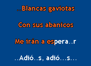 ..Blancas gaviotas

Con sus abam'cos
Me mm a espera..r

..Adi6..s, adid...s...