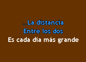 ..La distancia

Entre los dos
Es cada dia mas grande